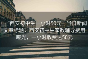 “西安初中生一小時50元”當日新聞文章標題，西安初中生家教輔導費用曝光，一小時收費達50元