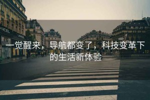 一覺醒來，導航都變了，科技變革下的生活新體驗