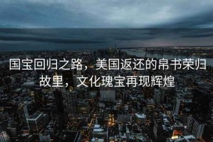 國寶回歸之路，美國返還的帛書榮歸故里，文化瑰寶再現輝煌
