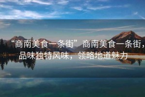 “商南美食一條街”商南美食一條街，品味獨(dú)特風(fēng)味，領(lǐng)略地道魅力