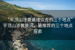 “平頂山涉黃最建議去的三個地點”平頂山涉黃資訊，最推薦的三個地點探索