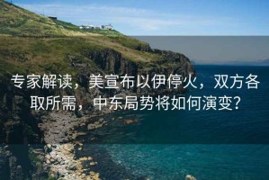 專家解讀，美宣布以伊停火，雙方各取所需，中東局勢將如何演變？