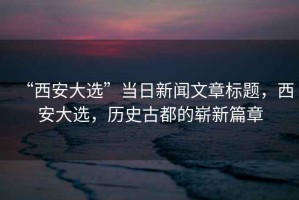 “西安大選”當日新聞文章標題，西安大選，歷史古都的嶄新篇章