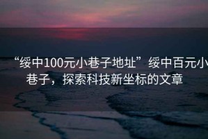 “綏中100元小巷子地址”綏中百元小巷子，探索科技新坐標(biāo)的文章