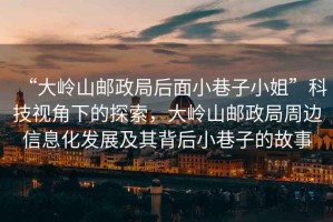 “大嶺山郵政局后面小巷子小姐”科技視角下的探索，大嶺山郵政局周邊信息化發展及其背后小巷子的故事