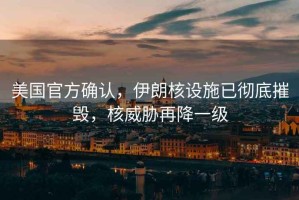 美國官方確認，伊朗核設施已徹底摧毀，核威脅再降一級