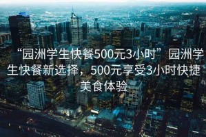 “園洲學(xué)生快餐500元3小時(shí)”園洲學(xué)生快餐新選擇，500元享受3小時(shí)快捷美食體驗(yàn)