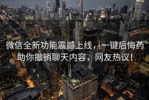 微信全新功能震撼上線，一鍵后悔藥助你撤銷聊天內容，網友熱議！