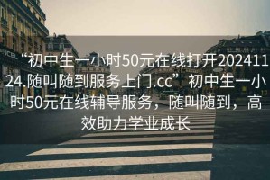 “初中生一小時50元在線打開20241124.隨叫隨到服務上門.cc”初中生一小時50元在線輔導服務，隨叫隨到，高效助力學業成長