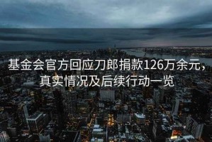 基金會官方回應刀郎捐款126萬余元，真實情況及后續行動一覽