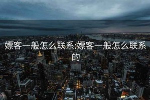 嫖客一般怎么聯系:嫖客一般怎么聯系的