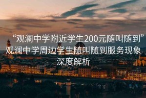 “觀瀾中學附近學生200元隨叫隨到”觀瀾中學周邊學生隨叫隨到服務現象深度解析