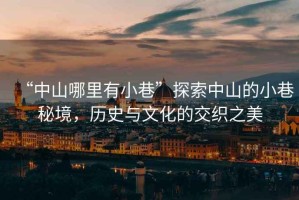 “中山哪里有小巷”探索中山的小巷秘境，歷史與文化的交織之美