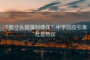 不剪寸頭就強制停課？中學回應引發(fā)社會熱議