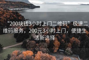 “200塊錢3小時上門二維碼”極速二維碼服務，200元3小時上門，便捷生活新選擇