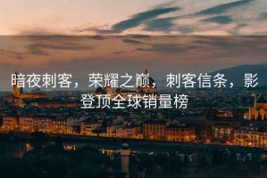 暗夜刺客，榮耀之巔，刺客信條，影登頂全球銷量榜