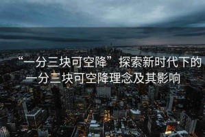 “一分三塊可空降”探索新時代下的一分三塊可空降理念及其影響
