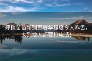 鄭愷苗苗新別墅奢華程度令人咋舌，大到找人都要打電話！