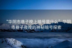 “華陰市巷子晚上暗號(hào)是什么”華陰市巷子夜晚的神秘暗號(hào)探索