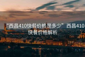 “西昌410快餐價格是多少”西昌410快餐價格解析