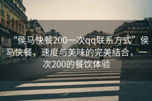 “侯馬快餐200一次qq聯系方式”侯馬快餐，速度與美味的完美結合，一次200的餐飲體驗