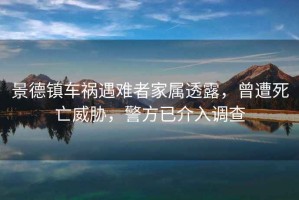 景德鎮車禍遇難者家屬透露，曾遭死亡威脅，警方已介入調查
