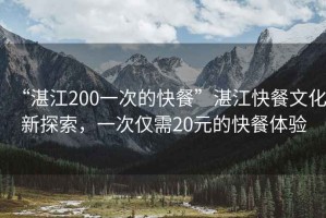 “湛江200一次的快餐”湛江快餐文化新探索，一次僅需20元的快餐體驗(yàn)