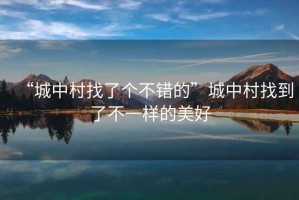 “城中村找了個不錯的”城中村找到了不一樣的美好