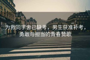 為救同學舍己缺考，男生獲準補考，勇敢與擔當的青春贊歌