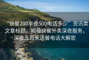 “快餐200半夜500電話多少”資訊類(lèi)文章標(biāo)題，揭秘快餐外賣(mài)深夜服務(wù)，深夜五百米送餐電話大解密