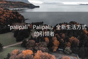 “palipali”Palipali，全新生活方式的引領者