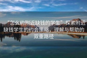 “怎么約附近缺錢的學生”探索附近缺錢學生的約會策略，理解與幫助的雙重路徑