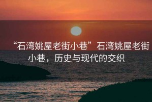 “石灣姚屋老街小巷”石灣姚屋老街小巷，歷史與現(xiàn)代的交織