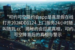 “可約可空降約會app是真是假在線打開2024DD1124.上門服務24小時隨叫隨到.cc”揭秘約會應用真相，可約可空降背后的真相與警示