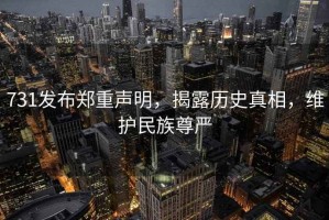 731發(fā)布鄭重聲明，揭露歷史真相，維護(hù)民族尊嚴(yán)