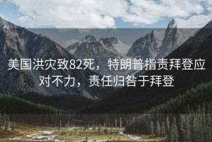 美國洪災致82死，特朗普指責拜登應對不力，責任歸咎于拜登