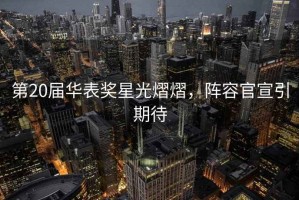 第20屆華表獎(jiǎng)星光熠熠，陣容官宣引期待
