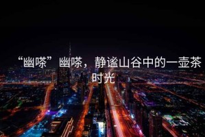 “幽嗏”幽嗏，靜謐山谷中的一壺茶時光