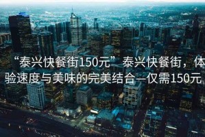 “泰興快餐街150元”泰興快餐街，體驗速度與美味的完美結合—僅需150元