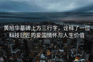 黃旭華墓碑上方三行字，詮釋了一位科技巨匠的愛國情懷與人生價值