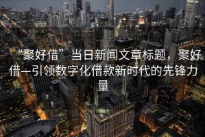 “聚好借”當日新聞文章標題，聚好借—引領數字化借款新時代的先鋒力量