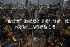 “取暖器”取暖器的溫暖與舒適，現代家居生活的必備之選