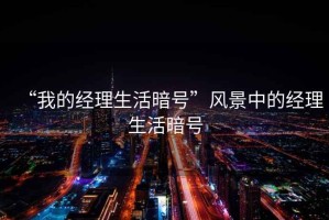 “我的經(jīng)理生活暗號(hào)”風(fēng)景中的經(jīng)理生活暗號(hào)