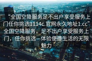 “全國空降服務足不出戶享受服務上門任你挑選1114c.官網(wǎng)永久地址1.cc”全國空降服務，足不出戶享受服務上門，任你挑選—體驗便捷生活的無限魅力