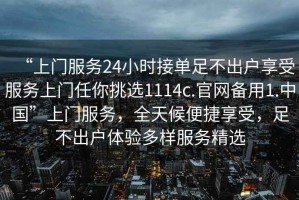 “上門服務24小時接單足不出戶享受服務上門任你挑選1114c.官網備用1.中國”上門服務，全天候便捷享受，足不出戶體驗多樣服務精選
