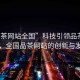“品茶網(wǎng)站全國(guó)”科技引領(lǐng)品茶新風(fēng)尚，全國(guó)品茶網(wǎng)站的創(chuàng)新與發(fā)展