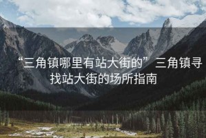 “三角鎮哪里有站大街的”三角鎮尋找站大街的場所指南