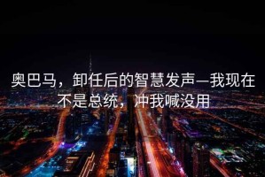 奧巴馬，卸任后的智慧發聲—我現在不是總統，沖我喊沒用