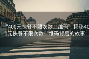 “400元快餐不限次數二維碼”揭秘400元快餐不限次數二維碼背后的故事