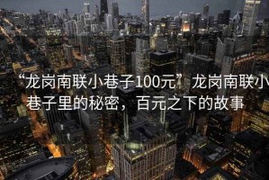 “龍崗南聯小巷子100元”龍崗南聯小巷子里的秘密，百元之下的故事